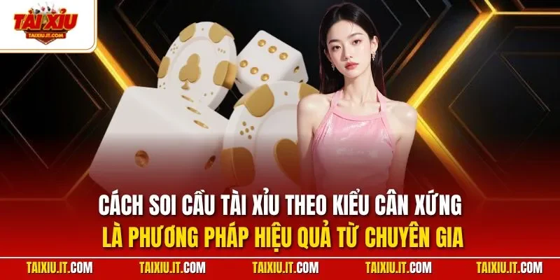Cách soi cầu tài xỉu theo kiểu cân xứng là phương pháp hiệu quả từ chuyên gia