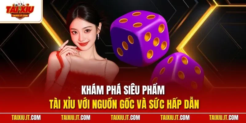 Khám phá siêu phẩm tài xỉu với nguồn gốc và sức hấp dẫn