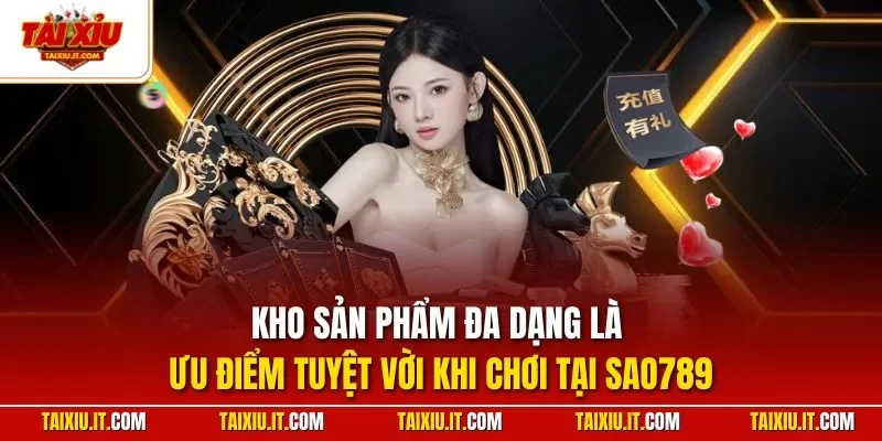 Kho sản phẩm đa dạng là ưu điểm tuyệt vời khi chơi tại SAO789