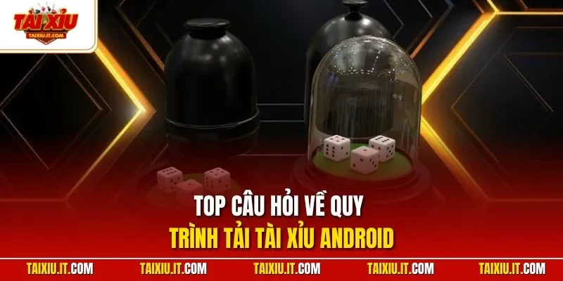 Top câu hỏi về quy trình tải tài xỉu Android