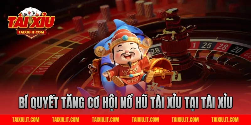 Bí quyết tăng cơ hội nổ hũ tài xỉu tại Tài Xỉu